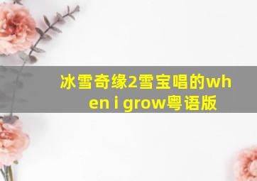 冰雪奇缘2雪宝唱的when i grow粤语版